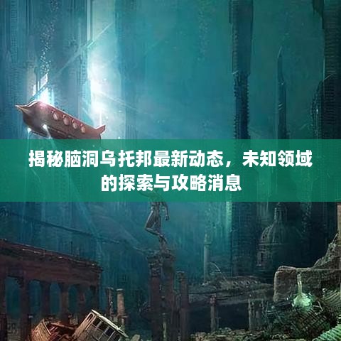 揭秘腦洞烏托邦最新動(dòng)態(tài)，未知領(lǐng)域的探索與攻略消息
