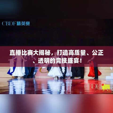 直播比賽大揭秘，打造高質(zhì)量、公正、透明的競技盛宴！