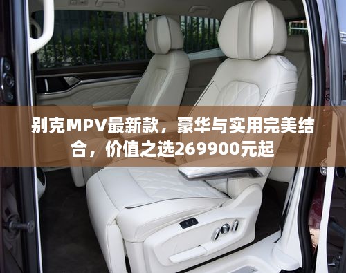 別克MPV最新款，豪華與實(shí)用完美結(jié)合，價(jià)值之選269900元起