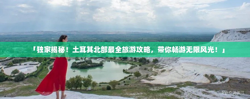 「獨(dú)家揭秘！土耳其北部最全旅游攻略，帶你暢游無(wú)限風(fēng)光！」