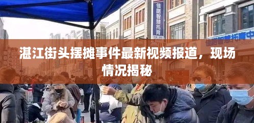 湛江街頭擺攤事件最新視頻報(bào)道，現(xiàn)場情況揭秘