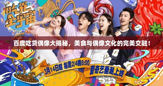 百度吃貨偶像大揭秘，美食與偶像文化的完美交融！