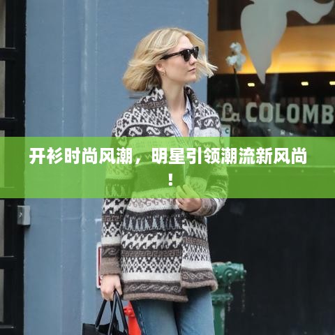 開衫時(shí)尚風(fēng)潮，明星引領(lǐng)潮流新風(fēng)尚！