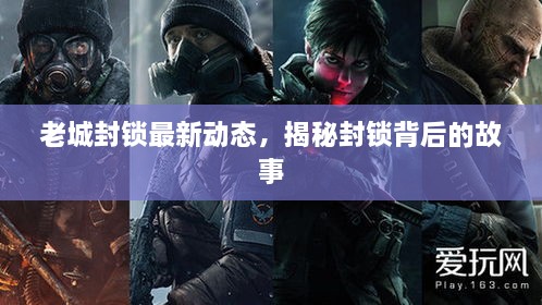 老城封鎖最新動態(tài)，揭秘封鎖背后的故事