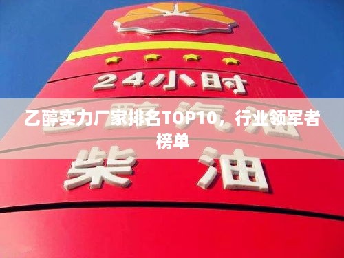 乙醇實(shí)力廠家排名TOP10，行業(yè)領(lǐng)軍者榜單