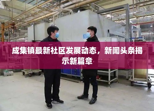 成集鎮(zhèn)最新社區(qū)發(fā)展動態(tài)，新聞頭條揭示新篇章