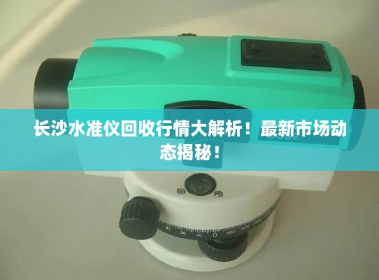 長沙水準(zhǔn)儀回收行情大解析！最新市場動(dòng)態(tài)揭秘！