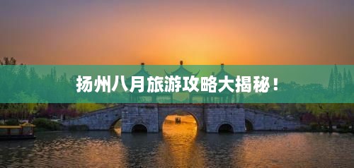 揚(yáng)州八月旅游攻略大揭秘！