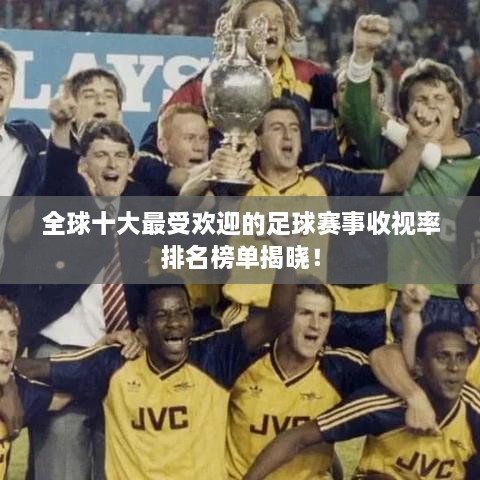 全球十大最受歡迎的足球賽事收視率排名榜單揭曉！