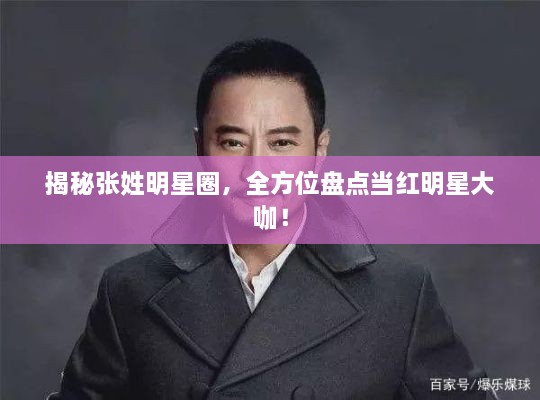 揭秘張姓明星圈，全方位盤點(diǎn)當(dāng)紅明星大咖！
