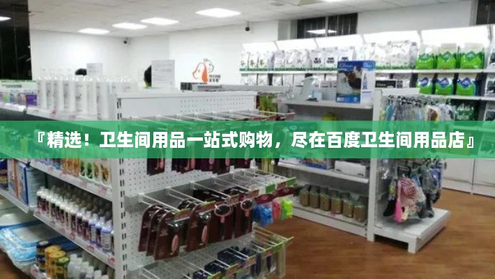 『精選！衛(wèi)生間用品一站式購物，盡在百度衛(wèi)生間用品店』