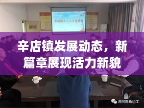 辛店鎮(zhèn)發(fā)展動態(tài)，新篇章展現(xiàn)活力新貌