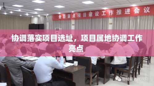 協(xié)調(diào)落實(shí)項(xiàng)目選址，項(xiàng)目屬地協(xié)調(diào)工作亮點(diǎn) 
