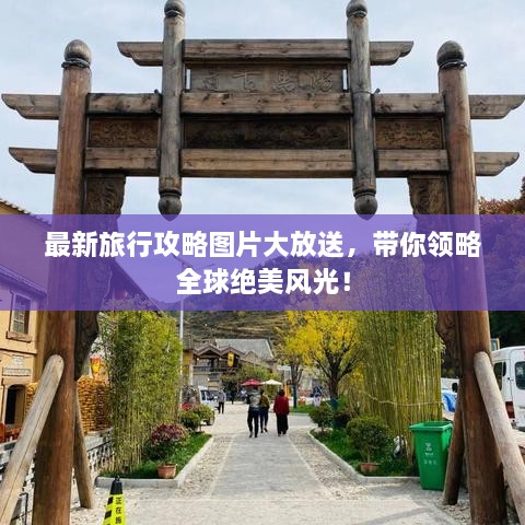 最新旅行攻略圖片大放送，帶你領略全球絕美風光！