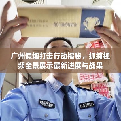 廣州假煙打擊行動(dòng)揭秘，抓捕視頻全景展示最新進(jìn)展與戰(zhàn)果