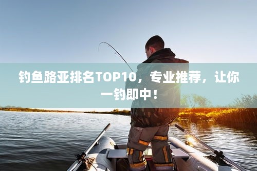 釣魚路亞排名TOP10，專業(yè)推薦，讓你一釣即中！