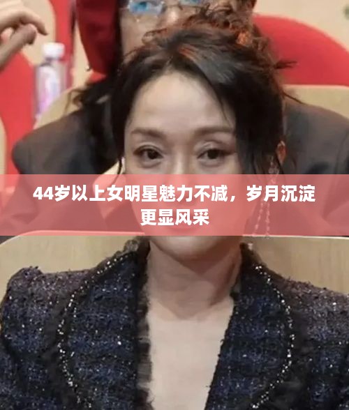44歲以上女明星魅力不減，歲月沉淀更顯風(fēng)采