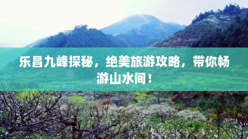 樂(lè)昌九峰探秘，絕美旅游攻略，帶你暢游山水間！