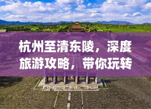 杭州至清東陵，深度旅游攻略，帶你玩轉歷史遺跡之旅