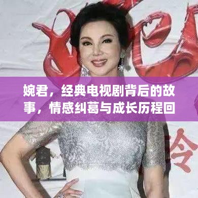 婉君，經(jīng)典電視劇背后的故事，情感糾葛與成長(zhǎng)歷程回顧