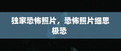 獨家恐怖照片，恐怖照片細思極恐 