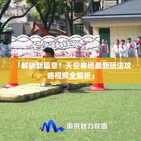 「解鎖新篇章！天空賽場最新玩法攻略視頻全解析」