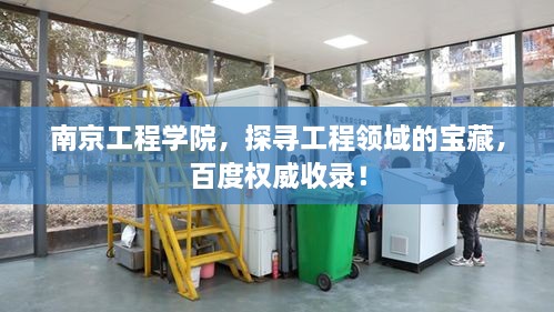 南京工程學(xué)院，探尋工程領(lǐng)域的寶藏，百度權(quán)威收錄！