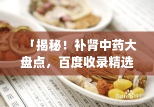 「揭秘！補(bǔ)腎中藥大盤點(diǎn)，百度收錄精選推薦」