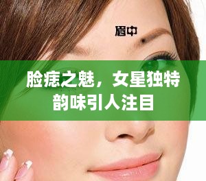臉痣之魅，女星獨(dú)特韻味引人注目