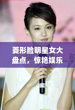 菱形臉明星女大盤點(diǎn)，驚艷娛樂(lè)圈的菱形臉女神們