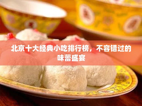 北京十大經(jīng)典小吃排行榜，不容錯(cuò)過(guò)的味蕾盛宴