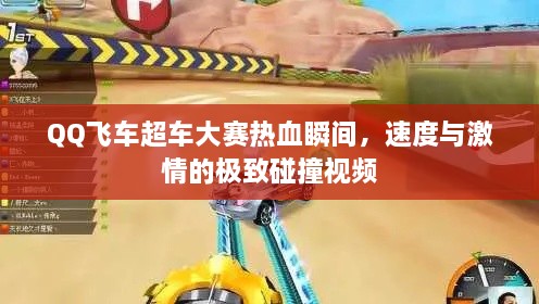 QQ飛車超車大賽熱血瞬間，速度與激情的極致碰撞視頻