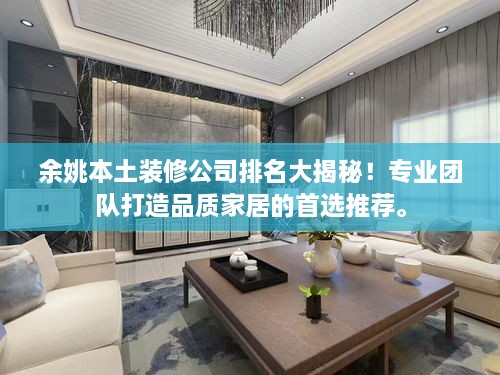 余姚本土裝修公司排名大揭秘！專業(yè)團隊打造品質(zhì)家居的首選推薦。