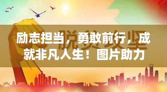 勵(lì)志擔(dān)當(dāng)，勇敢前行，成就非凡人生！圖片助力鼓舞人心