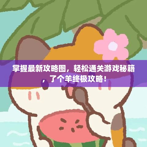 掌握最新攻略圖，輕松通關(guān)游戲秘籍，了個(gè)羊終極攻略！