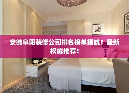 安徽阜陽(yáng)裝修公司排名榜單揭曉！最新權(quán)威推薦！