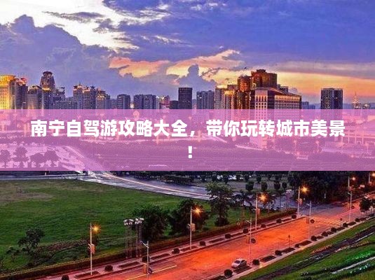 南寧自駕游攻略大全，帶你玩轉(zhuǎn)城市美景！