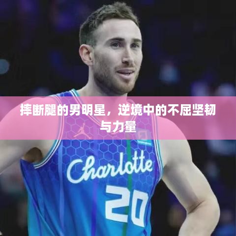 摔斷腿的男明星，逆境中的不屈堅(jiān)韌與力量