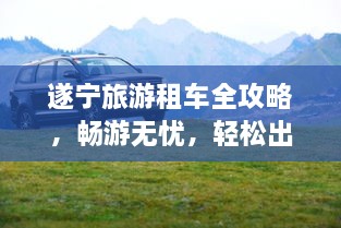 遂寧旅游租車全攻略，暢游無憂，輕松出行！