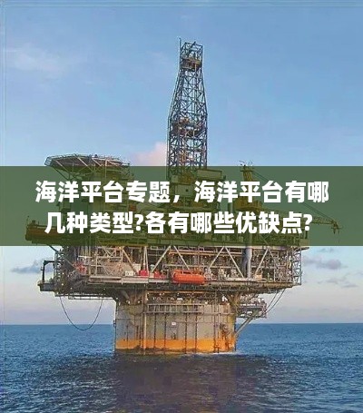 海洋平臺專題，海洋平臺有哪幾種類型?各有哪些優(yōu)缺點? 