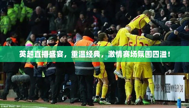 英超直播盛宴，重溫經(jīng)典，激情賽場氛圍四溢！