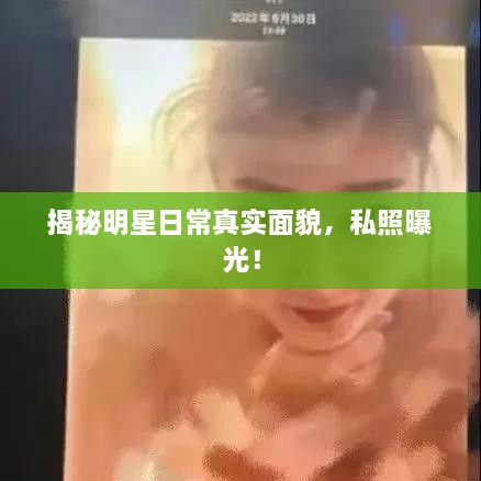 揭秘明星日常真實(shí)面貌，私照曝光！