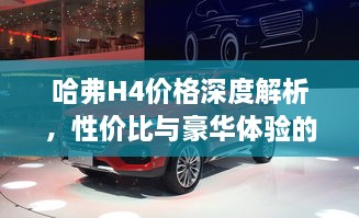 哈弗H4價格深度解析，性價比與豪華體驗(yàn)的全面剖析
