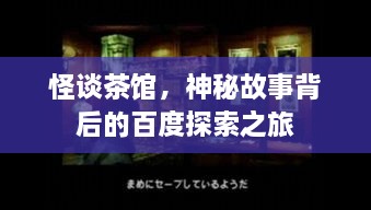 怪談茶館，神秘故事背后的百度探索之旅