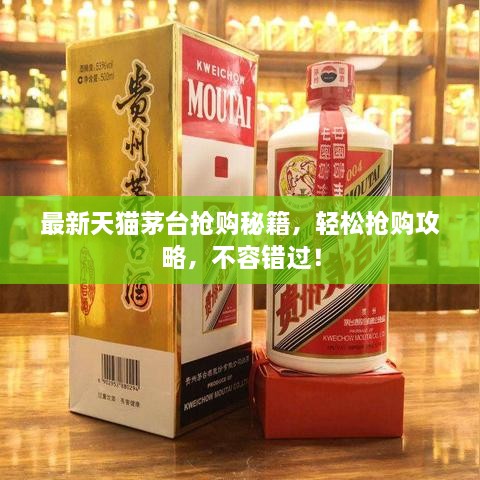 最新天貓茅臺(tái)搶購(gòu)秘籍，輕松搶購(gòu)攻略，不容錯(cuò)過(guò)！