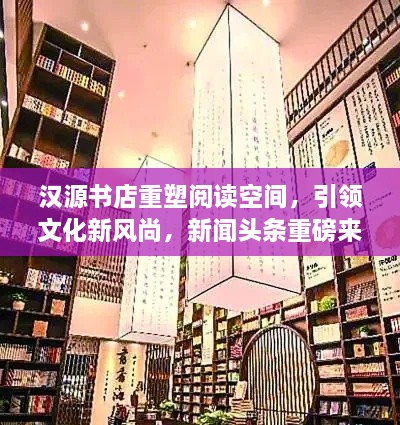 漢源書店重塑閱讀空間，引領(lǐng)文化新風(fēng)尚，新聞?lì)^條重磅來襲！