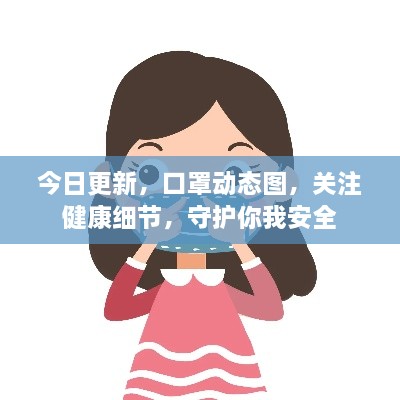 今日更新，口罩動(dòng)態(tài)圖，關(guān)注健康細(xì)節(jié)，守護(hù)你我安全