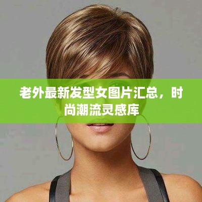 老外最新發(fā)型女圖片匯總，時尚潮流靈感庫