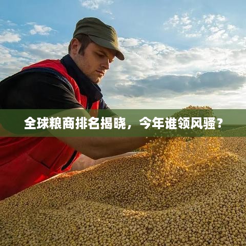 全球糧商排名揭曉，今年誰領(lǐng)風(fēng)騷？