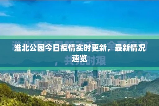 淮北公園今日疫情實(shí)時(shí)更新，最新情況速覽